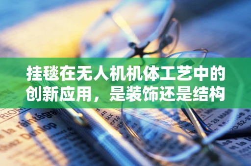挂毯在无人机机体工艺中的创新应用，是装饰还是结构强化？