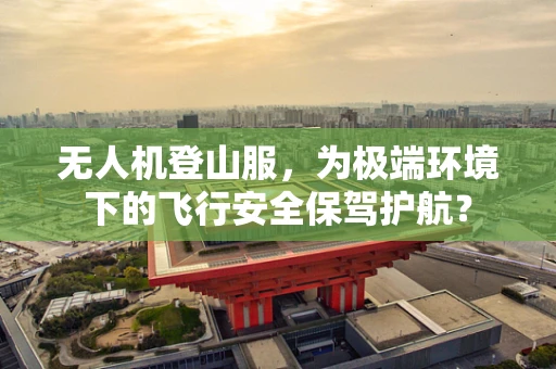 无人机登山服，为极端环境下的飞行安全保驾护航？