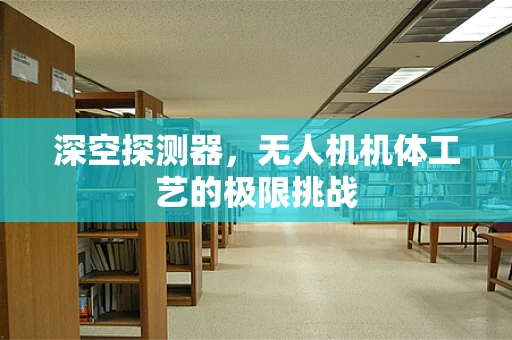 深空探测器，无人机机体工艺的极限挑战