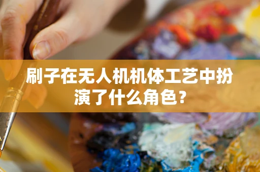 刷子在无人机机体工艺中扮演了什么角色？