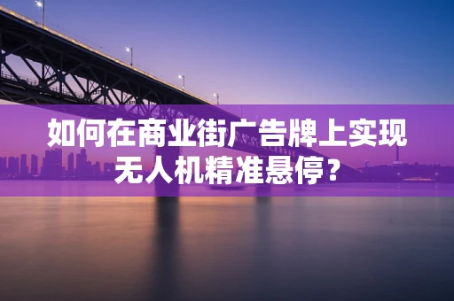 如何在商业街广告牌上实现无人机精准悬停？
