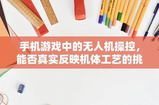 手机游戏中的无人机操控，能否真实反映机体工艺的挑战？