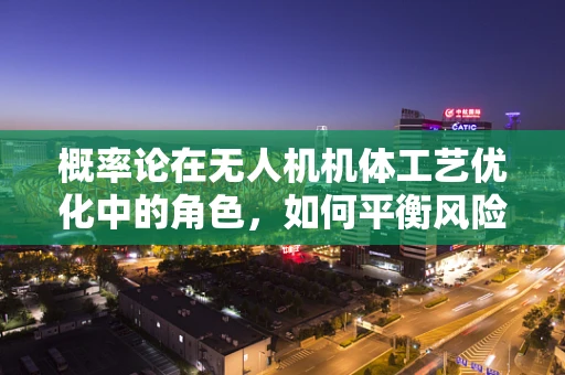 概率论在无人机机体工艺优化中的角色，如何平衡风险与性能？