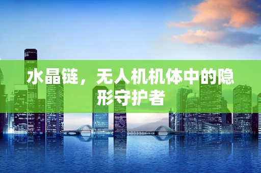 水晶链，无人机机体中的隐形守护者