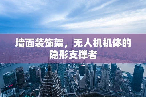 墙面装饰架，无人机机体的隐形支撑者