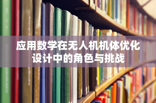 应用数学在无人机机体优化设计中的角色与挑战