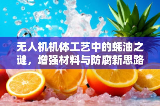 无人机机体工艺中的蚝油之谜，增强材料与防腐新思路？