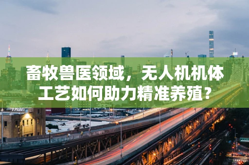 畜牧兽医领域，无人机机体工艺如何助力精准养殖？