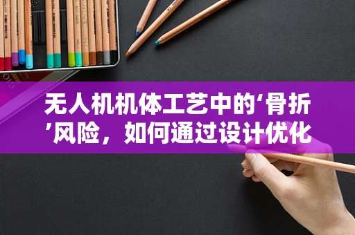 无人机机体工艺中的‘骨折’风险，如何通过设计优化来避免？