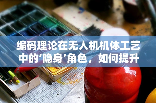 编码理论在无人机机体工艺中的‘隐身’角色，如何提升无人机的抗干扰能力？