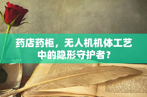 药店药柜，无人机机体工艺中的隐形守护者？