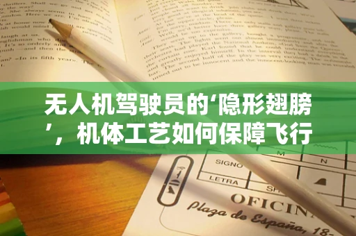 无人机驾驶员的‘隐形翅膀’，机体工艺如何保障飞行安全？