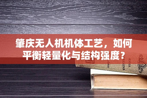 肇庆无人机机体工艺，如何平衡轻量化与结构强度？
