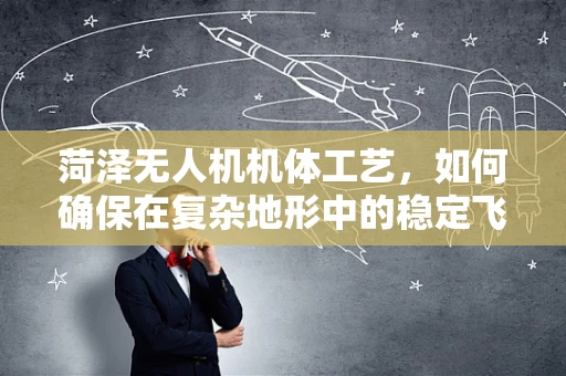菏泽无人机机体工艺，如何确保在复杂地形中的稳定飞行？