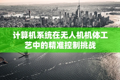 计算机系统在无人机机体工艺中的精准控制挑战