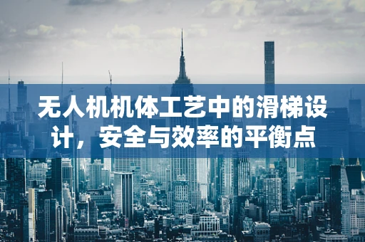 无人机机体工艺中的滑梯设计，安全与效率的平衡点