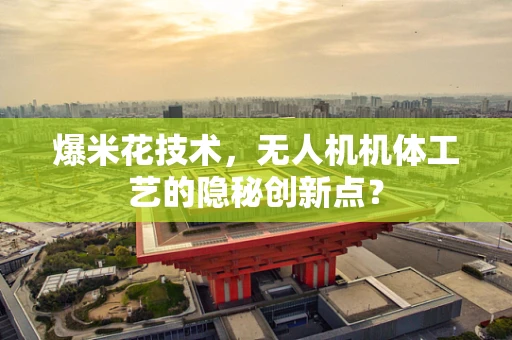 爆米花技术，无人机机体工艺的隐秘创新点？