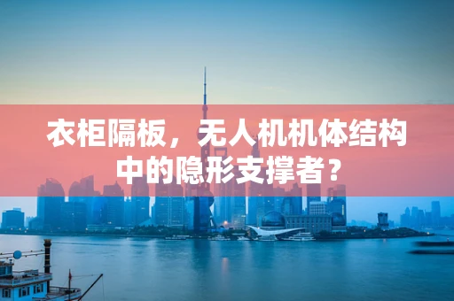 衣柜隔板，无人机机体结构中的隐形支撑者？