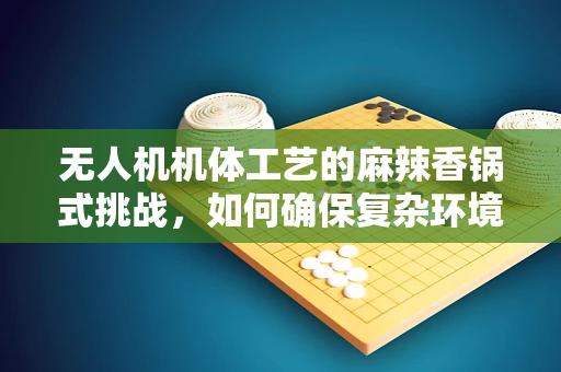 无人机机体工艺的麻辣香锅式挑战，如何确保复杂环境下的稳定飞行？