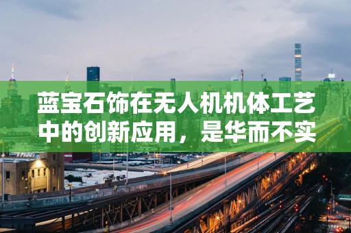 蓝宝石饰在无人机机体工艺中的创新应用，是华而不实，还是性能飞跃？