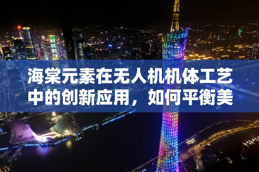 海棠元素在无人机机体工艺中的创新应用，如何平衡美学与性能？