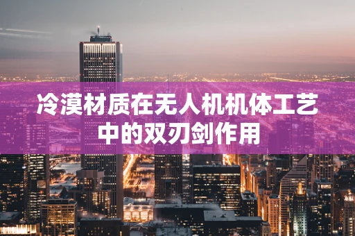 冷漠材质在无人机机体工艺中的双刃剑作用
