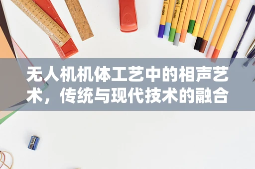 无人机机体工艺中的相声艺术，传统与现代技术的融合