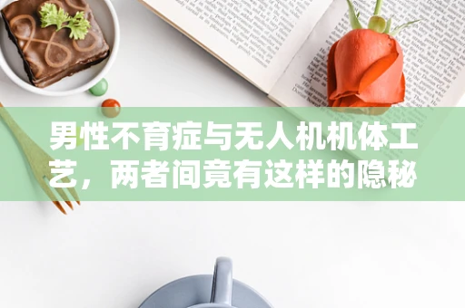 男性不育症与无人机机体工艺，两者间竟有这样的隐秘联系？