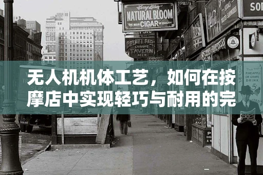 无人机机体工艺，如何在按摩店中实现轻巧与耐用的完美结合？