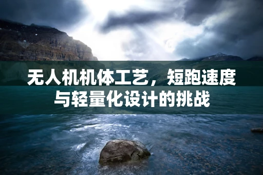 无人机机体工艺，短跑速度与轻量化设计的挑战
