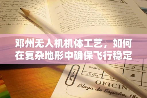 邓州无人机机体工艺，如何在复杂地形中确保飞行稳定性？