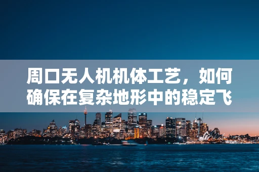 周口无人机机体工艺，如何确保在复杂地形中的稳定飞行？
