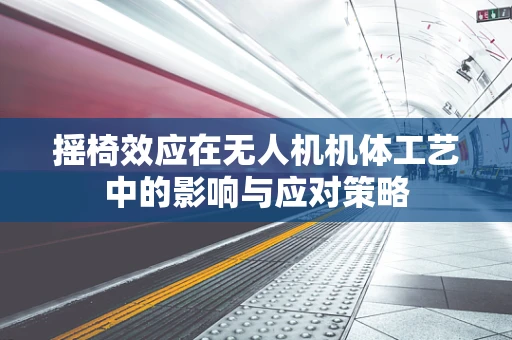 摇椅效应在无人机机体工艺中的影响与应对策略