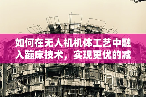如何在无人机机体工艺中融入蹦床技术，实现更优的减震效果？