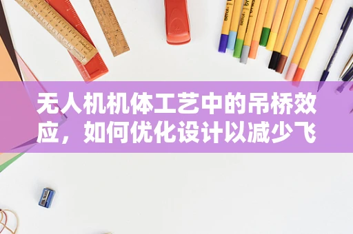 无人机机体工艺中的吊桥效应，如何优化设计以减少飞行中的振动与应力？