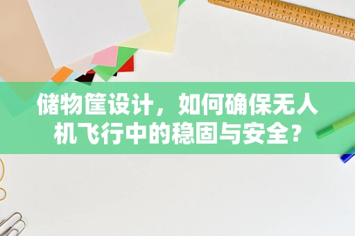 储物筐设计，如何确保无人机飞行中的稳固与安全？