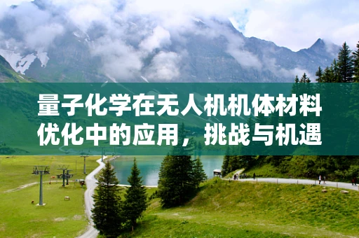量子化学在无人机机体材料优化中的应用，挑战与机遇
