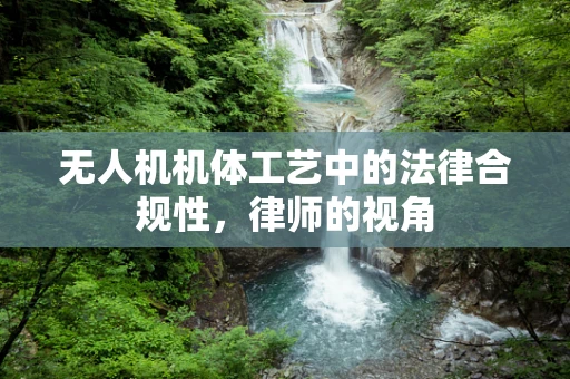 无人机机体工艺中的法律合规性，律师的视角