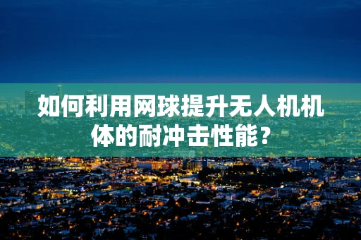 如何利用网球提升无人机机体的耐冲击性能？
