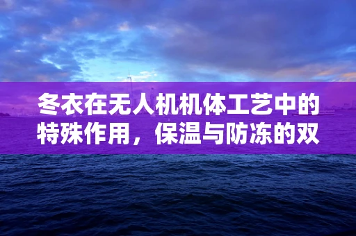 冬衣在无人机机体工艺中的特殊作用，保温与防冻的双重挑战