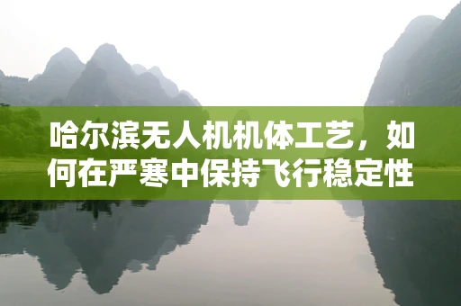 哈尔滨无人机机体工艺，如何在严寒中保持飞行稳定性？