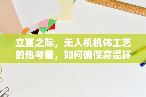 立夏之际，无人机机体工艺的热考量，如何确保高温环境下的稳定飞行？