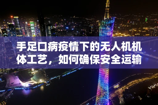 手足口病疫情下的无人机机体工艺，如何确保安全运输与防疫？