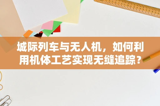 城际列车与无人机，如何利用机体工艺实现无缝追踪？