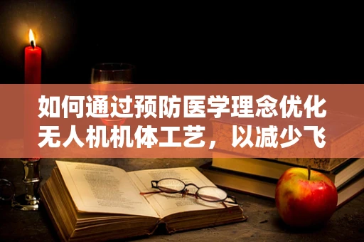 如何通过预防医学理念优化无人机机体工艺，以减少飞行中的健康风险？