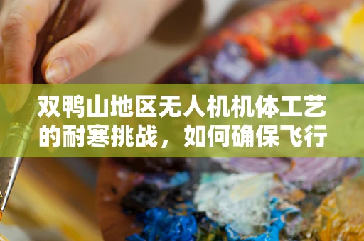 双鸭山地区无人机机体工艺的耐寒挑战，如何确保飞行稳定？