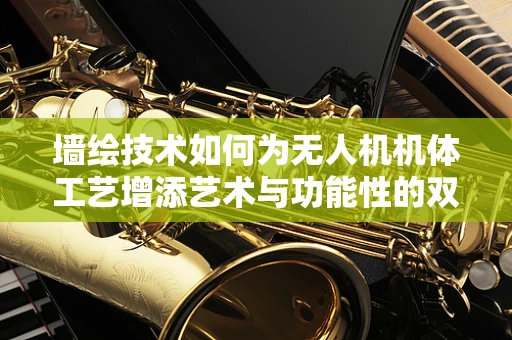 墙绘技术如何为无人机机体工艺增添艺术与功能性的双重提升？