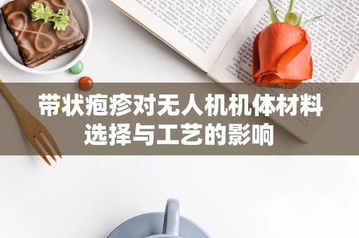 带状疱疹对无人机机体材料选择与工艺的影响