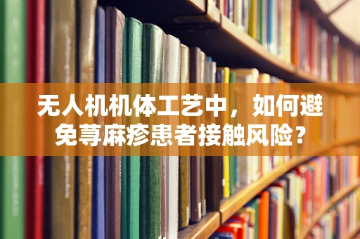 无人机机体工艺中，如何避免荨麻疹患者接触风险？