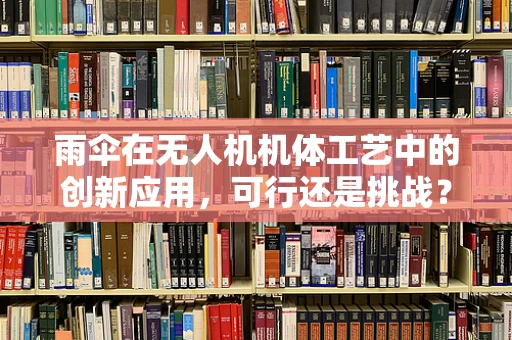 雨伞在无人机机体工艺中的创新应用，可行还是挑战？